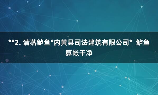 **2. 清蒸鲈鱼*内黄县司法建筑有限公司*  鲈鱼算帐干净