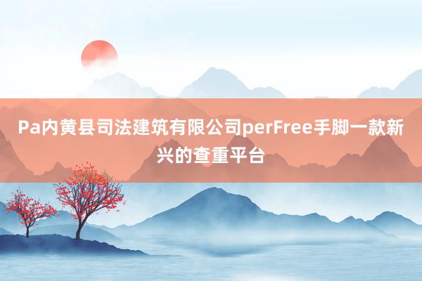 Pa内黄县司法建筑有限公司perFree手脚一款新兴的查重平台