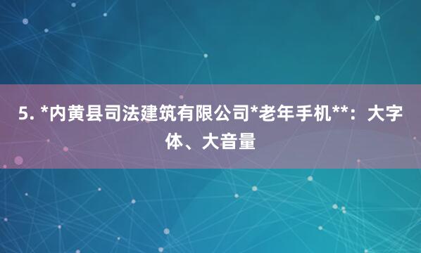 5. *内黄县司法建筑有限公司*老年手机**：大字体、大音量