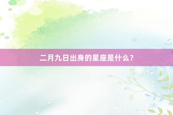 二月九日出身的星座是什么？