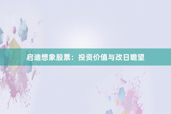 启迪想象股票：投资价值与改日瞻望
